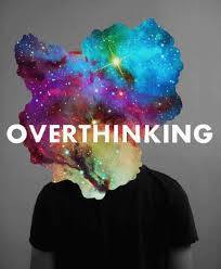 IF YOU TEND TO OVERTHINK THEN …